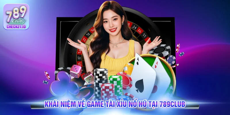 Khái niệm về game tài xỉu nổ hũ tại 789Club