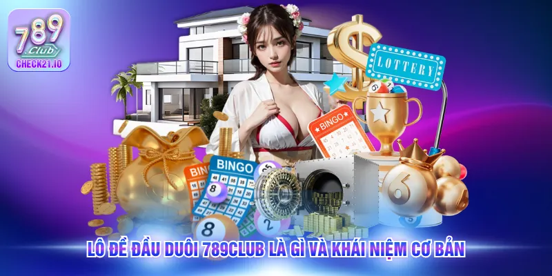 Lô đề đầu duôi 789Club là gì và khái niệm cơ bản