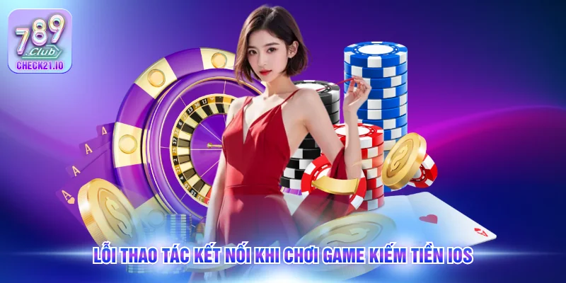 Lỗi thao tác kết nối khi chơi game kiếm tiền iOS