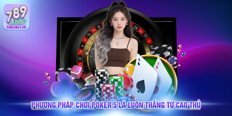 Phương pháp chơi poker 5 lá luôn thắng từ cao thủ