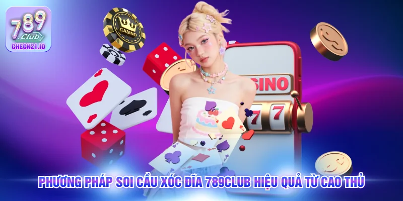 Phương pháp soi cầu xóc đĩa 789Club hiệu quả từ cao thủ