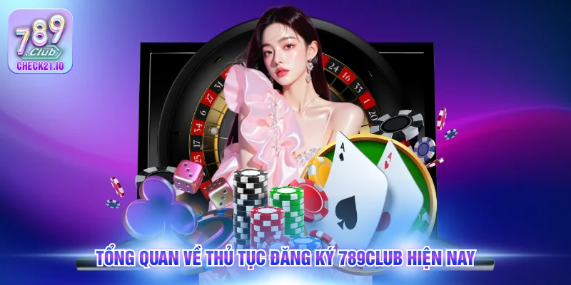Tổng quan về thủ tục đăng ký 789Club hiện nay
